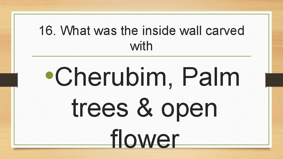 16. What was the inside wall carved with • Cherubim, Palm trees & open