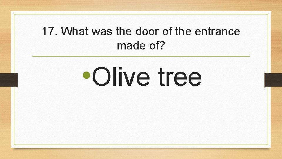 17. What was the door of the entrance made of? • Olive tree 