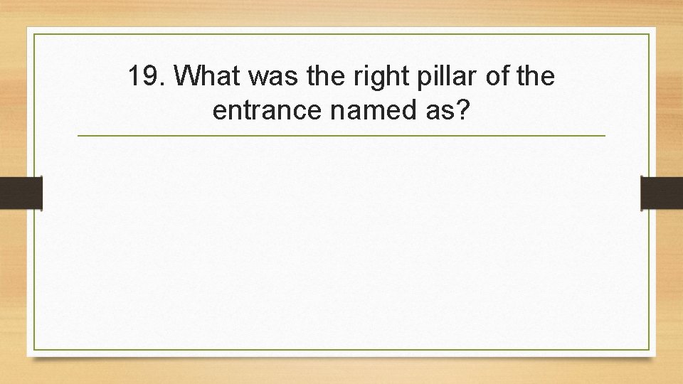 19. What was the right pillar of the entrance named as? 