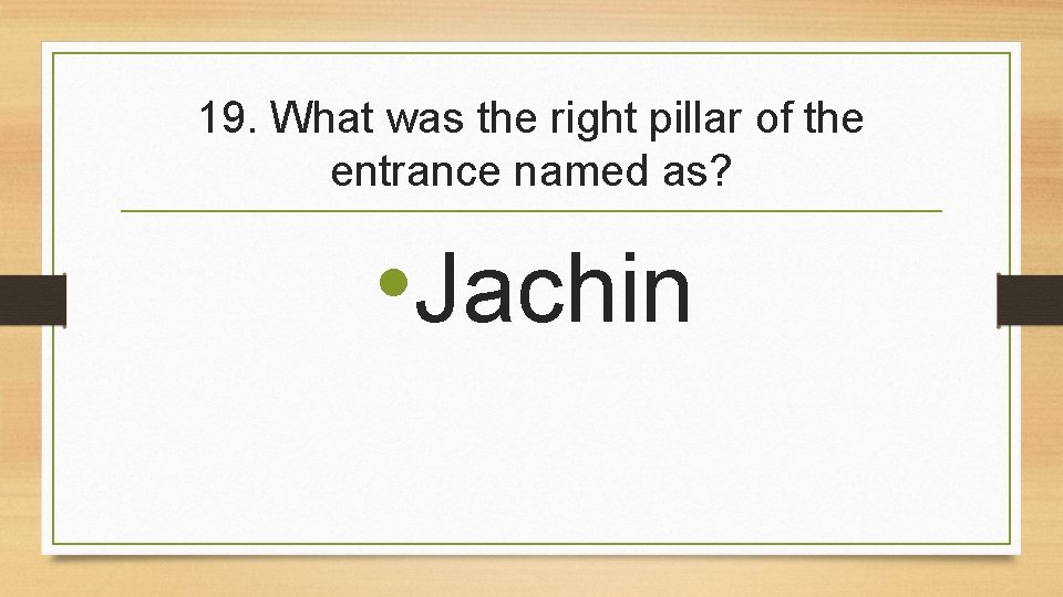 19. What was the right pillar of the entrance named as? • Jachin 