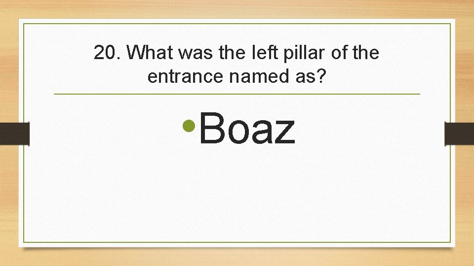 20. What was the left pillar of the entrance named as? • Boaz 