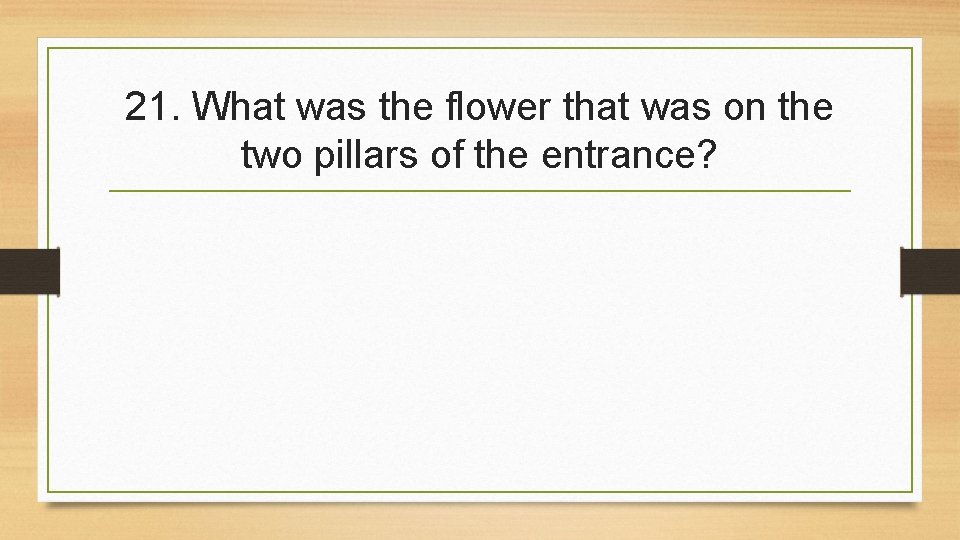 21. What was the flower that was on the two pillars of the entrance?