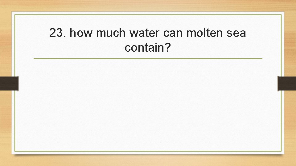 23. how much water can molten sea contain? 