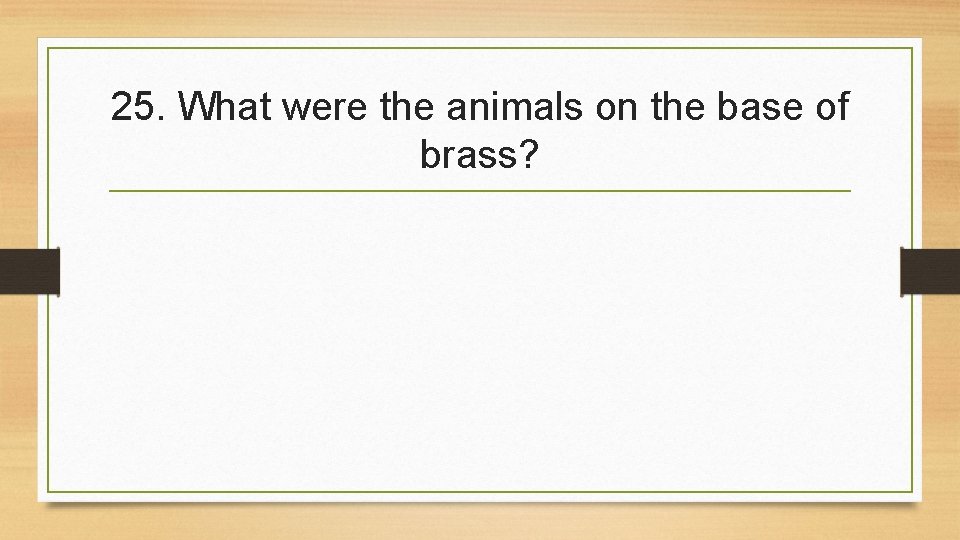 25. What were the animals on the base of brass? 
