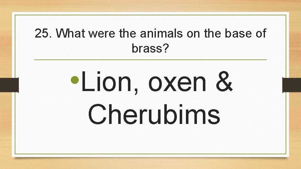 25. What were the animals on the base of brass? • Lion, oxen &