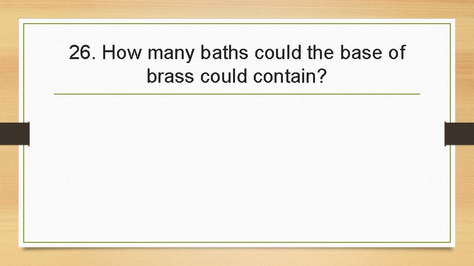 26. How many baths could the base of brass could contain? 