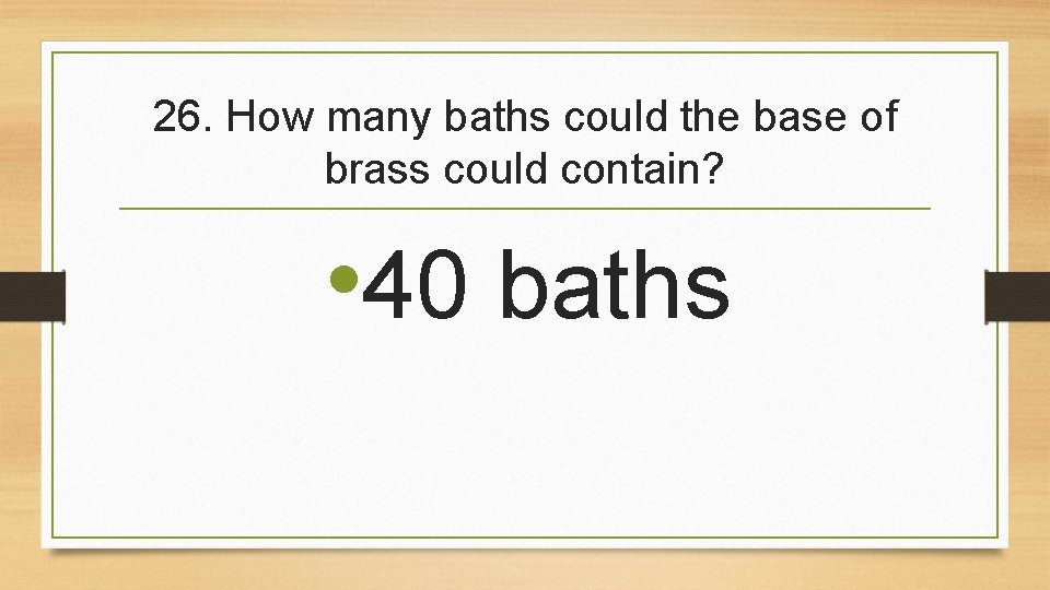 26. How many baths could the base of brass could contain? • 40 baths