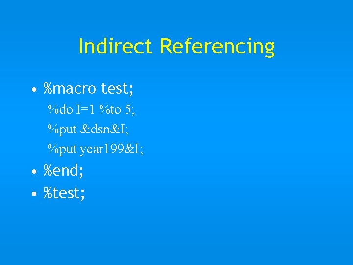 Indirect Referencing • %macro test; %do I=1 %to 5; %put &dsn&I; %put year 199&I;