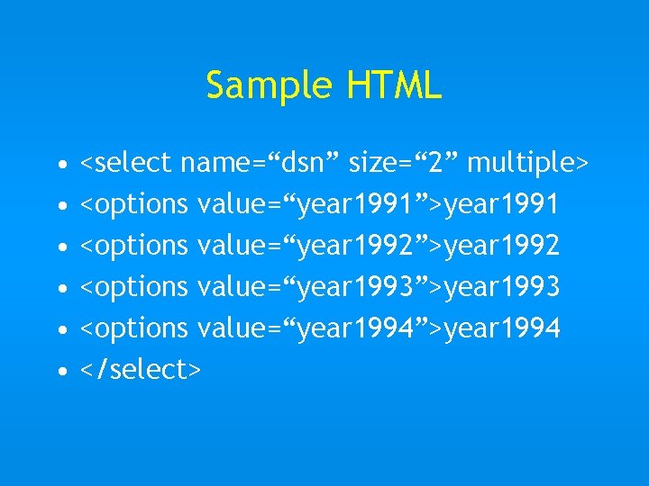 Sample HTML • • • <select name=“dsn” size=“ 2” multiple> <options value=“year 1991”>year 1991