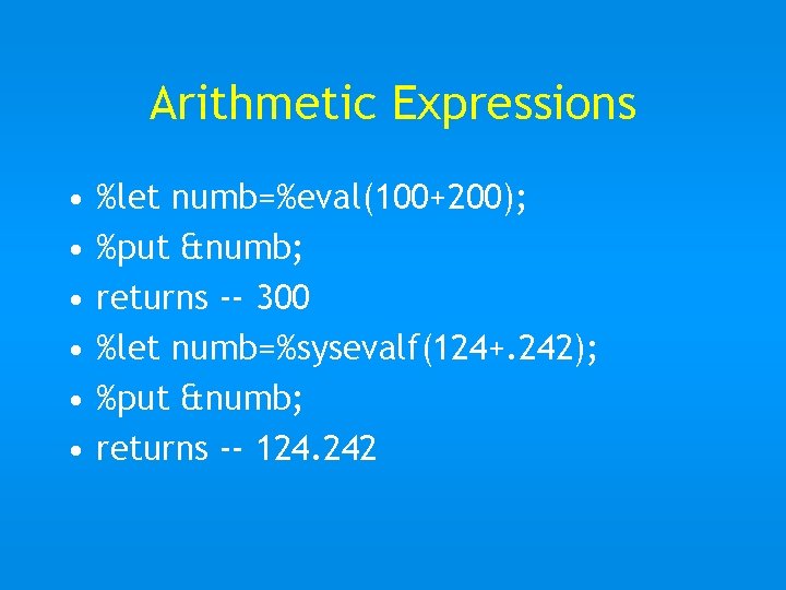 Arithmetic Expressions • • • %let numb=%eval(100+200); %put &numb; returns -- 300 %let numb=%sysevalf(124+.