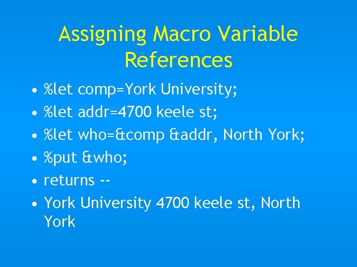 Assigning Macro Variable References • • • %let comp=York University; %let addr=4700 keele st;