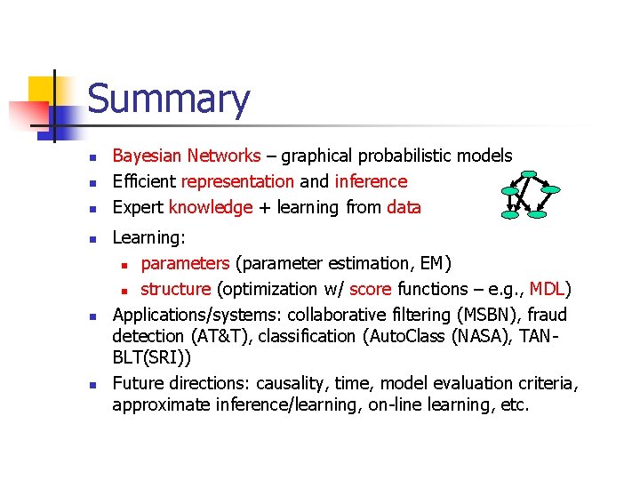 Summary n n n Bayesian Networks – graphical probabilistic models Efficient representation and inference