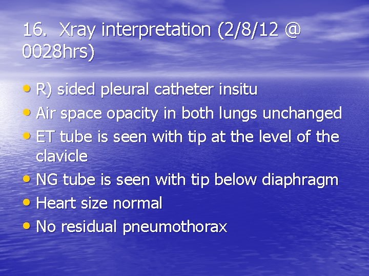 16. Xray interpretation (2/8/12 @ 0028 hrs) • R) sided pleural catheter insitu •