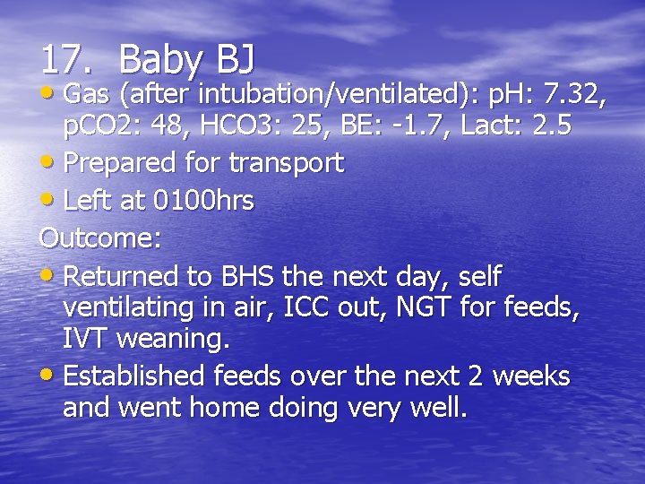 17. Baby BJ • Gas (after intubation/ventilated): p. H: 7. 32, p. CO 2: