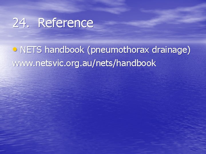 24. Reference • NETS handbook (pneumothorax drainage) www. netsvic. org. au/nets/handbook 