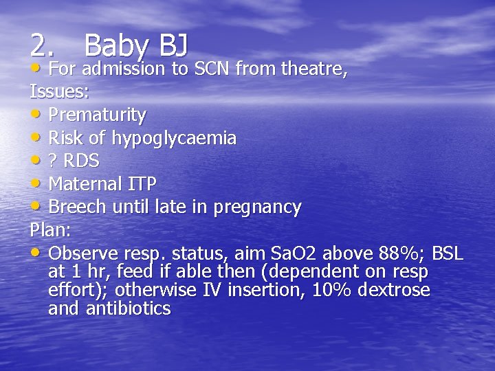 2. Baby BJ • For admission to SCN from theatre, Issues: • Prematurity •