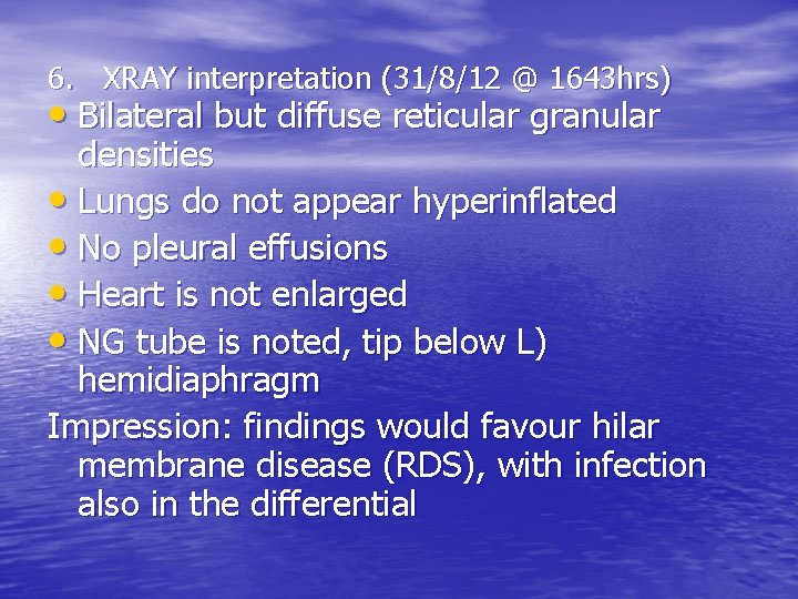 6. XRAY interpretation (31/8/12 @ 1643 hrs) • Bilateral but diffuse reticular granular densities