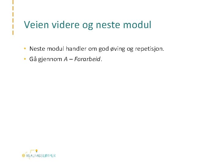 Veien videre og neste modul • Neste modul handler om god øving og repetisjon.