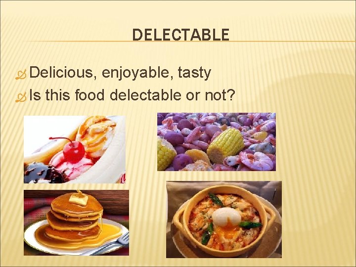DELECTABLE Delicious, enjoyable, tasty Is this food delectable or not? 