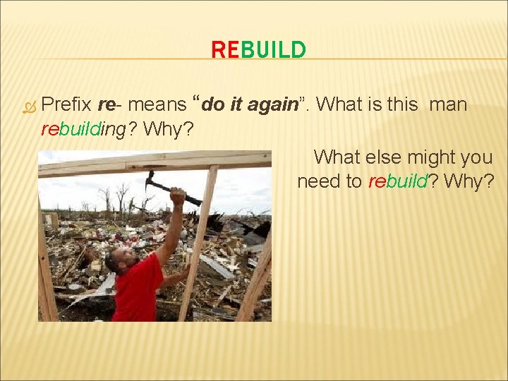 REBUILD Prefix re- means “do it again”. What is this man rebuilding? Why? What
