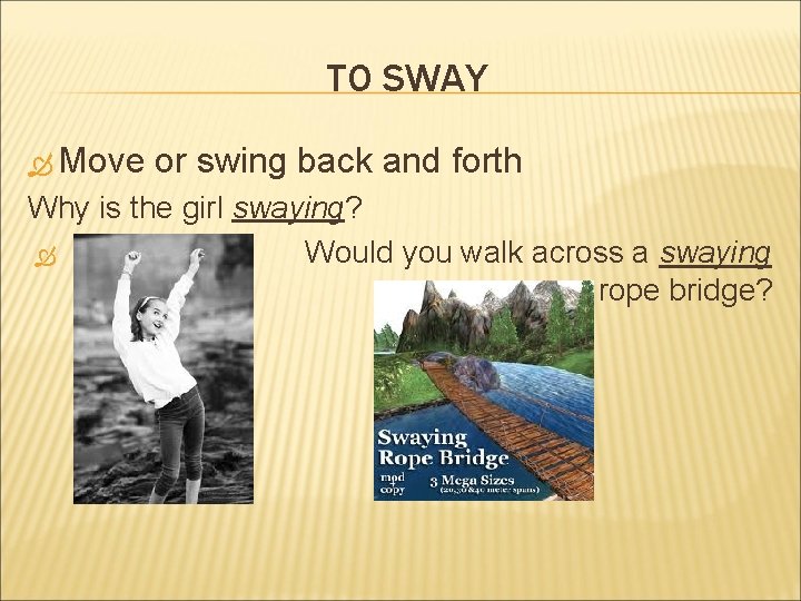 TO SWAY Move or swing back and forth Why is the girl swaying? Would