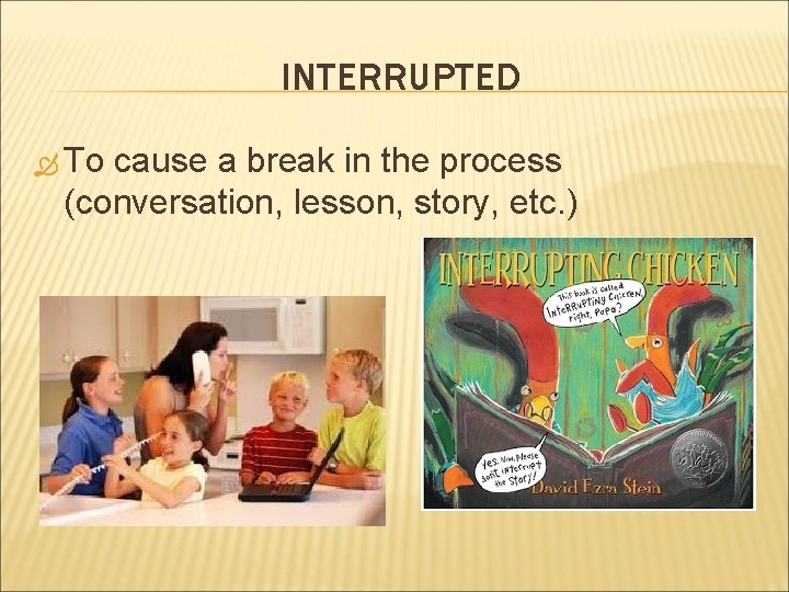 INTERRUPTED To cause a break in the process (conversation, lesson, story, etc. ) 