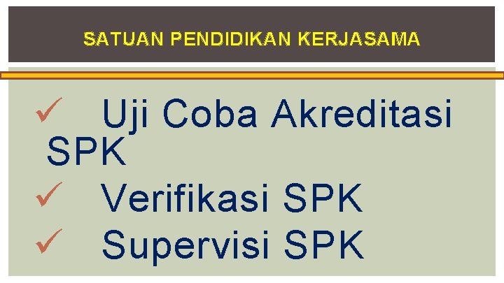 SATUAN PENDIDIKAN KERJASAMA ü Uji Coba Akreditasi SPK ü Verifikasi SPK ü Supervisi SPK