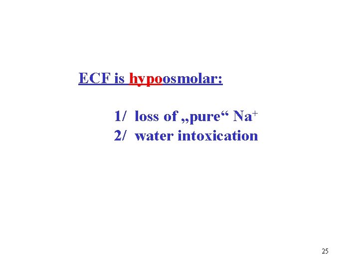 ECF is hypoosmolar: 1/ loss of „pure“ Na+ 2/ water intoxication 25 