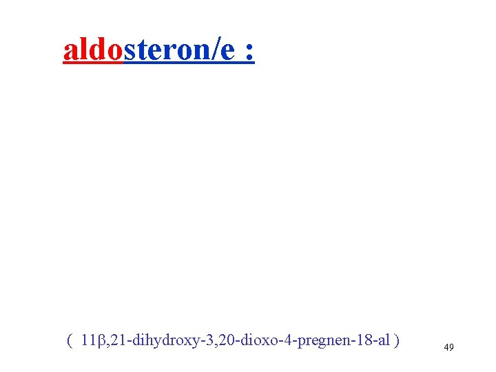 aldosteron/e : ( 11 , 21 -dihydroxy-3, 20 -dioxo-4 -pregnen-18 -al ) 49 