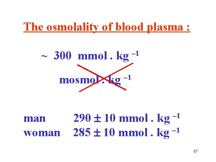 The osmolality of blood plasma : ~ 300 mmol. kg – 1 mosmol. kg