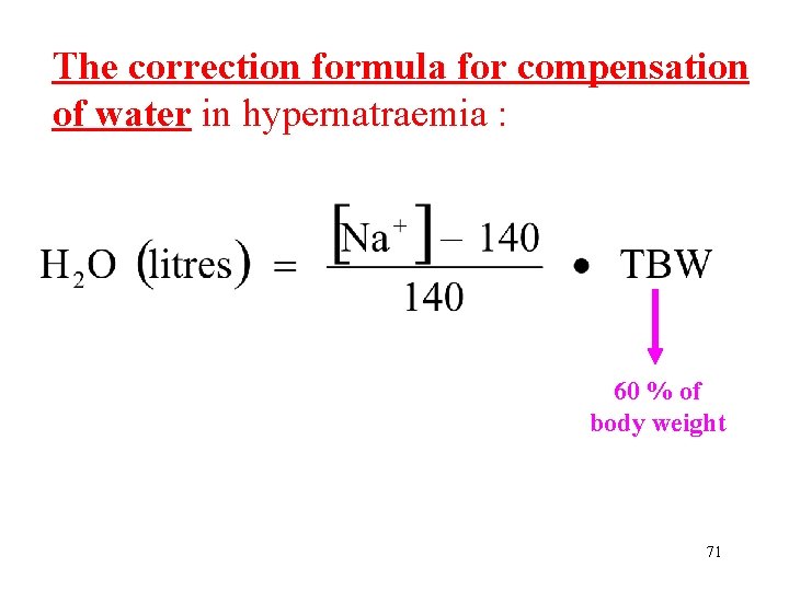 The correction formula for compensation of water in hypernatraemia : 60 % of body