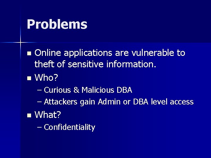 Problems Online applications are vulnerable to theft of sensitive information. n Who? n –