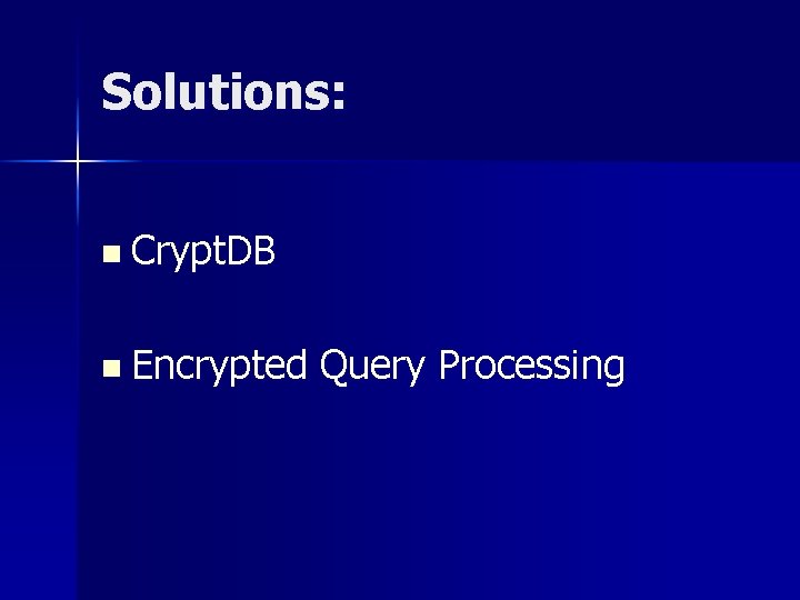 Solutions: n Crypt. DB n Encrypted Query Processing 