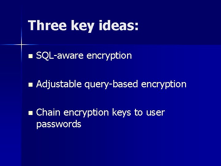 Three key ideas: n SQL-aware encryption n Adjustable query-based encryption n Chain encryption keys