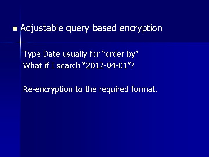 n Adjustable query-based encryption Type Date usually for “order by” What if I search