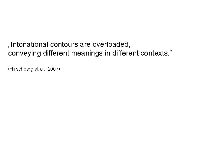 „Intonational contours are overloaded, conveying different meanings in different contexts. “ (Hirschberg et al.