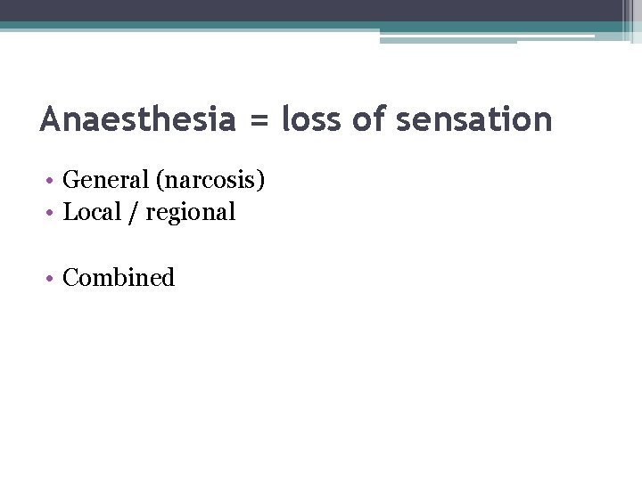 Anaesthesia = loss of sensation • General (narcosis) • Local / regional • Combined