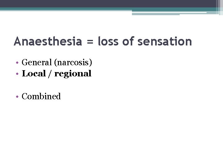 Anaesthesia = loss of sensation • General (narcosis) • Local / regional • Combined