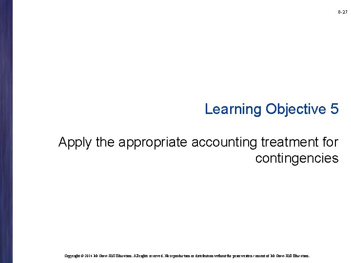 8 -27 Learning Objective 5 Apply the appropriate accounting treatment for contingencies Copyright ©