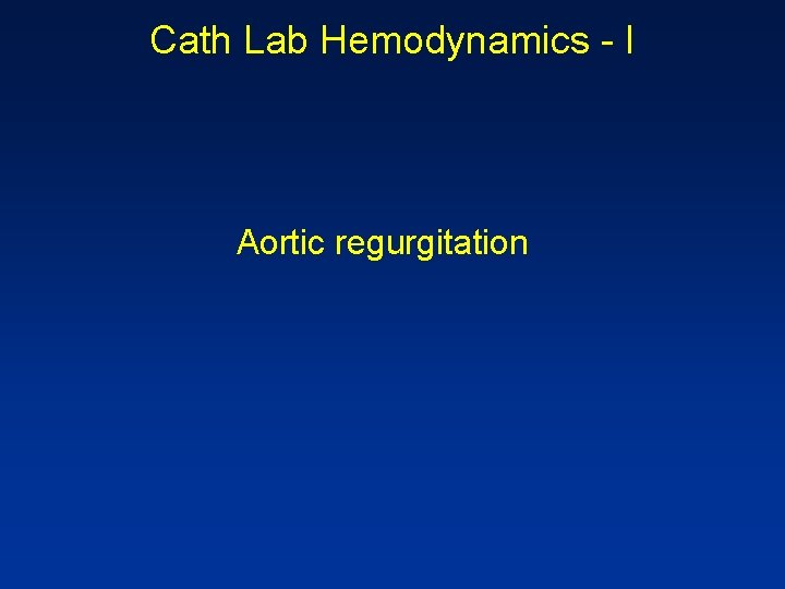 Cath Lab Hemodynamics - I Aortic regurgitation 