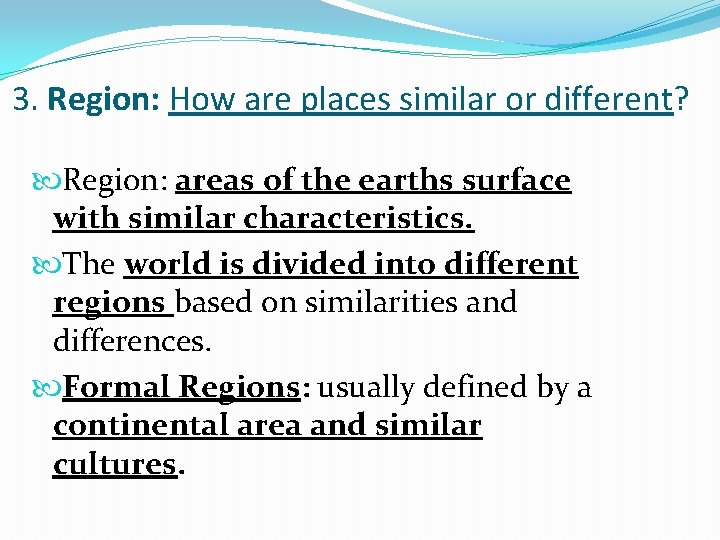 3. Region: How are places similar or different? Region: areas of the earths surface