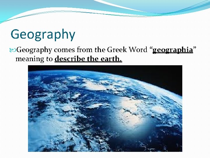 Geography comes from the Greek Word “geographia” meaning to describe the earth. 