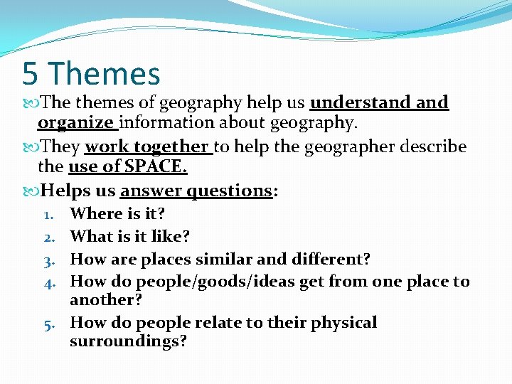 5 Themes The themes of geography help us understand organize information about geography. They
