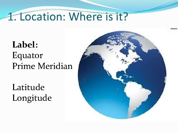 1. Location: Where is it? Label: Equator Prime Meridian Latitude Longitude 