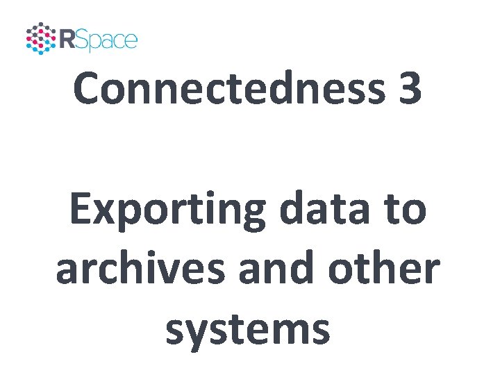 Connectedness 3 Exporting data to archives and other systems 