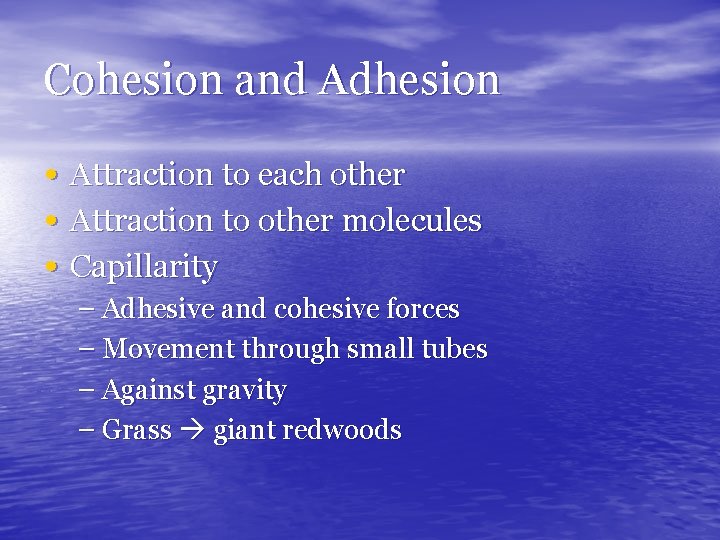 Cohesion and Adhesion • Attraction to each other • Attraction to other molecules •