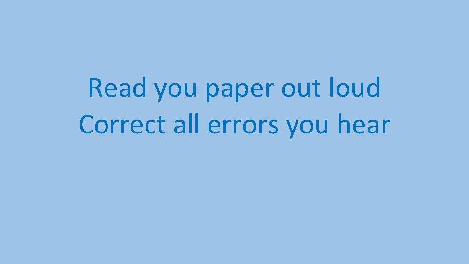 Read you paper out loud Correct all errors you hear 