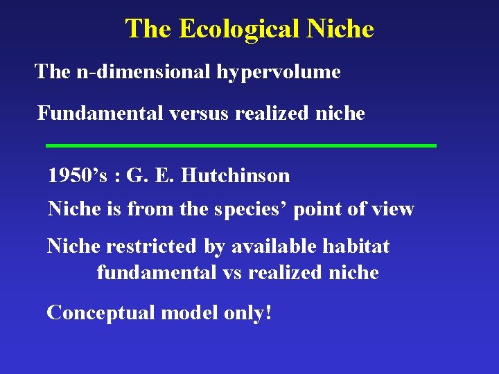 The Ecological Niche The n-dimensional hypervolume Fundamental versus realized niche 1950’s : G. E.