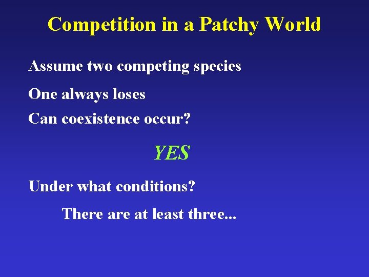 Competition in a Patchy World Assume two competing species One always loses Can coexistence
