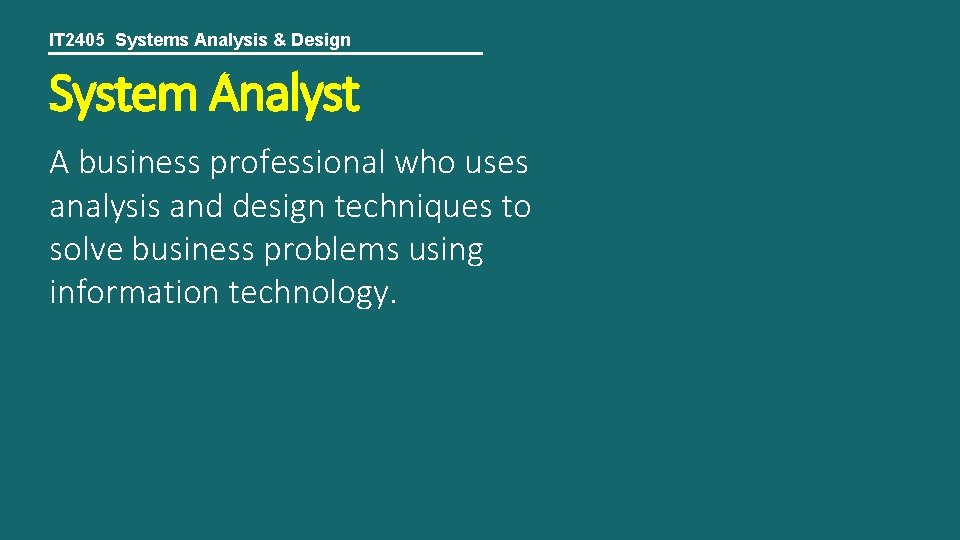IT 2405 Systems Analysis & Design System Analyst A business professional who uses analysis